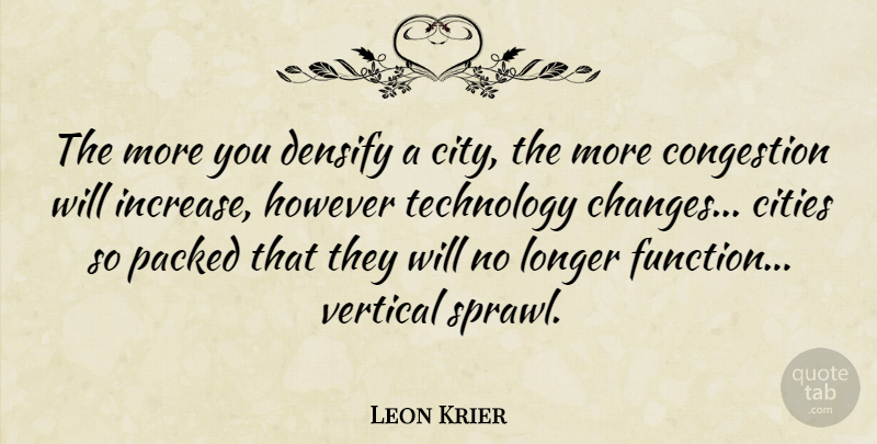 Leon Krier Quote About Cities, However, Longer, Technology, Vertical: The More You Densify A...