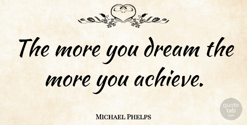 Michael Phelps Quote About Dream, Achieve: The More You Dream The...