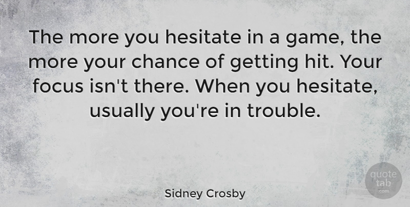 Sidney Crosby Quote About Games, Focus, Chance: The More You Hesitate In...