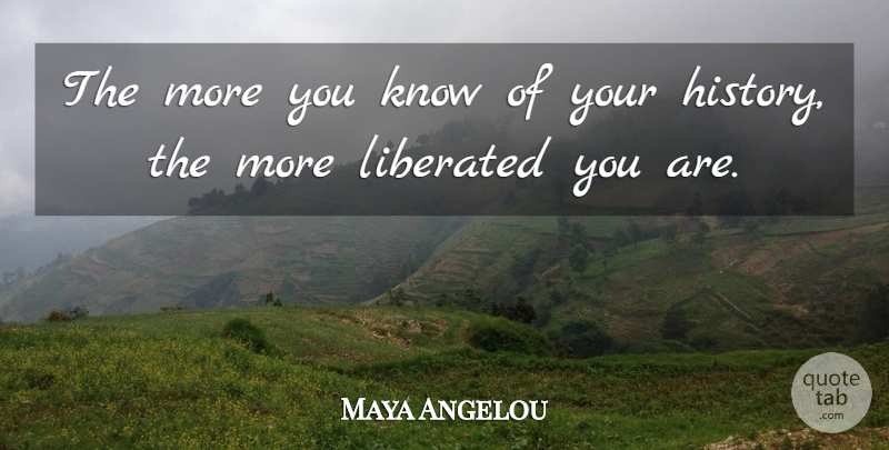 Maya Angelou Quote About Knows, Liberated: The More You Know Of...