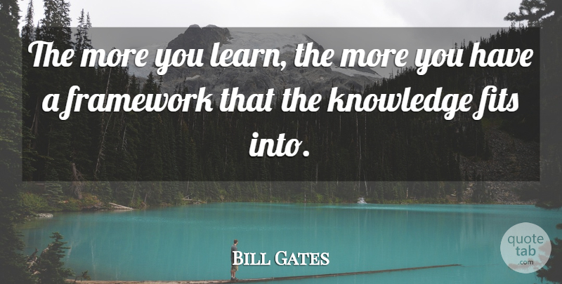 Bill Gates Quote About Fit, Framework: The More You Learn The...