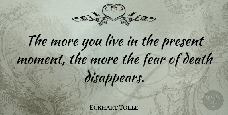 Eckhart Tolle Quote About Moments, Fear Of Death, Live In The Present: The More You Live In...