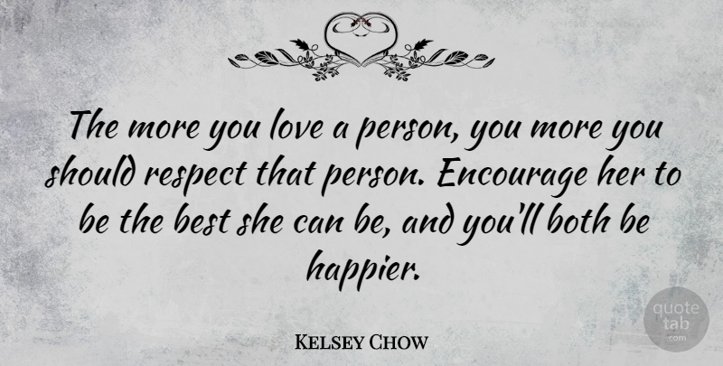 Kelsey Chow Quote About Best, Both, Encourage, Love, Respect: The More You Love A...