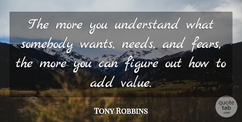 Tony Robbins Quote About Want, Add, Needs: The More You Understand What...