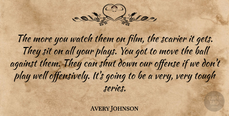 Avery Johnson Quote About Against, Ball, Move, Offense, Shut: The More You Watch Them...
