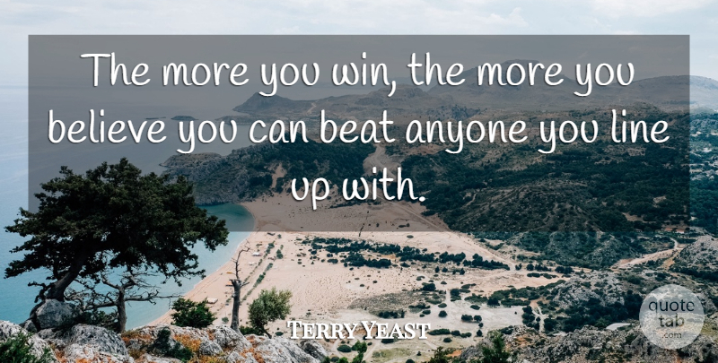 Terry Yeast Quote About Anyone, Beat, Believe, Line: The More You Win The...