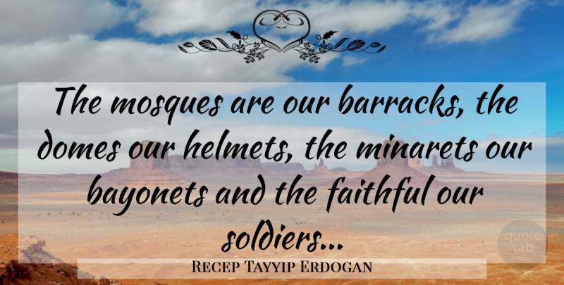 Recep Tayyip Erdogan Quote About Soldier, Faithful, Mosques: The Mosques Are Our Barracks...