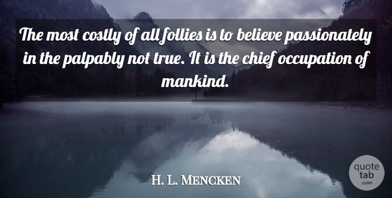 H. L. Mencken Quote About Believe, Religion, Occupation: The Most Costly Of All...