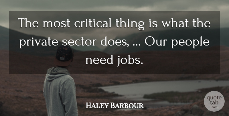Haley Barbour Quote About Critical, People, Private, Sector: The Most Critical Thing Is...