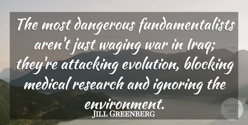 Jill Greenberg Quote About Attacking, Blocking, Dangerous, Ignoring, Medical: The Most Dangerous Fundamentalists Arent...