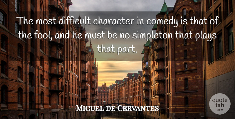 Miguel de Cervantes Quote About Character, Play, Acting: The Most Difficult Character In...