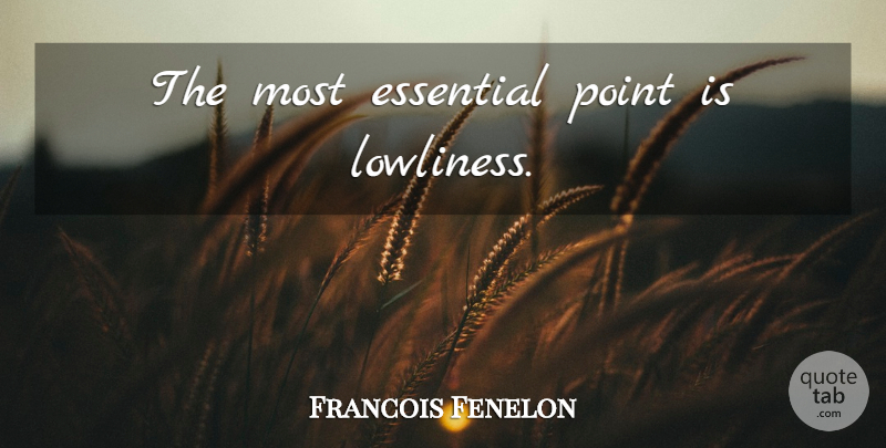 Francois Fenelon Quote About Humility, Essentials, Lowliness: The Most Essential Point Is...