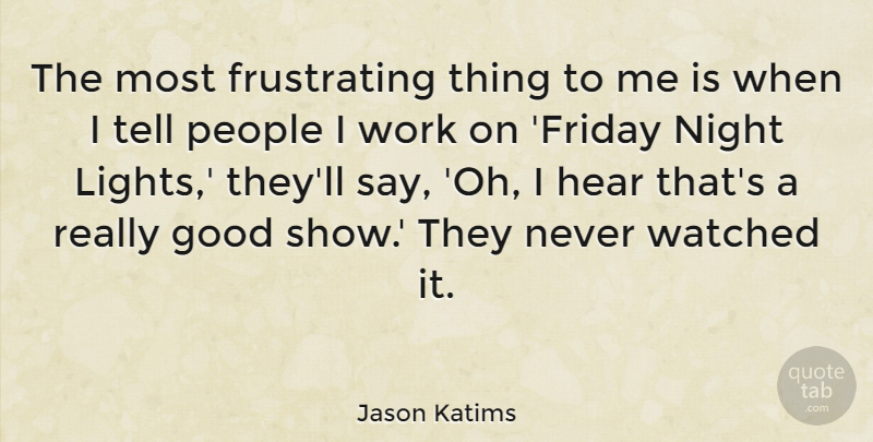 Jason Katims Quote About Good, Hear, People, Watched, Work: The Most Frustrating Thing To...