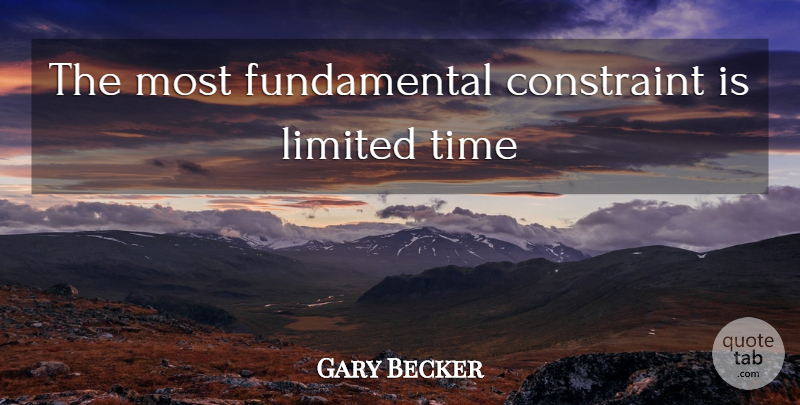 Gary Becker Quote About Limited Time, Fundamentals, Constraints: The Most Fundamental Constraint Is...