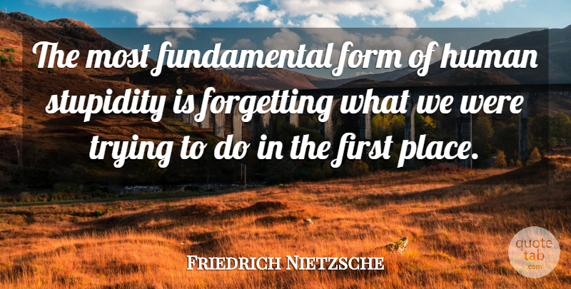 Friedrich Nietzsche Quote About Stupidity, Trying, Firsts: The Most Fundamental Form Of...