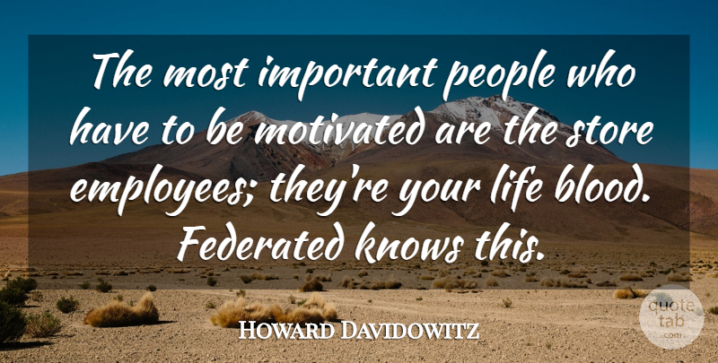 Howard Davidowitz Quote About Knows, Life, Motivated, People, Store: The Most Important People Who...