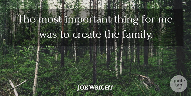 Joe Wright Quote About Create: The Most Important Thing For...