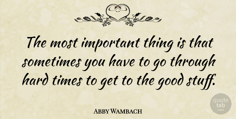Abby Wambach Quote About Good, Hard: The Most Important Thing Is...
