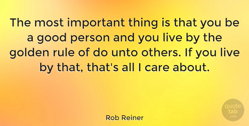 Rob Reiner Quote About Good, Rule, Unto: The Most Important Thing Is...