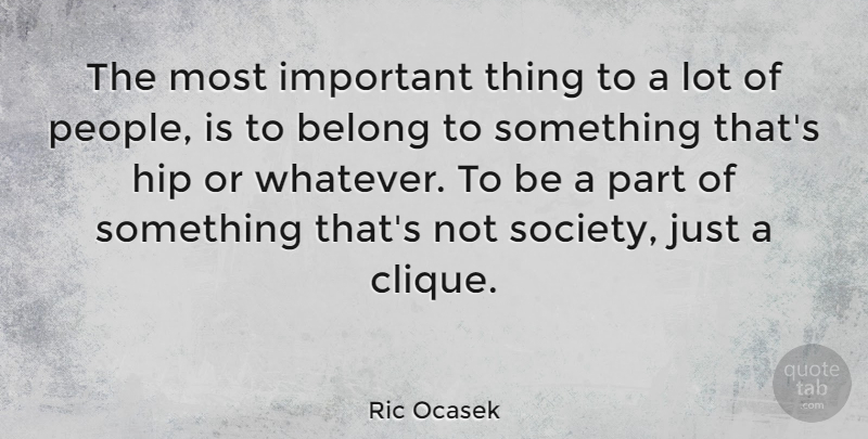 Ric Ocasek Quote About People, Important, Hips: The Most Important Thing To...