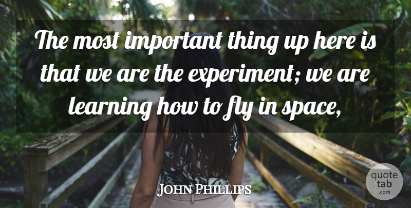 John Phillips Quote About Fly, Learning: The Most Important Thing Up...