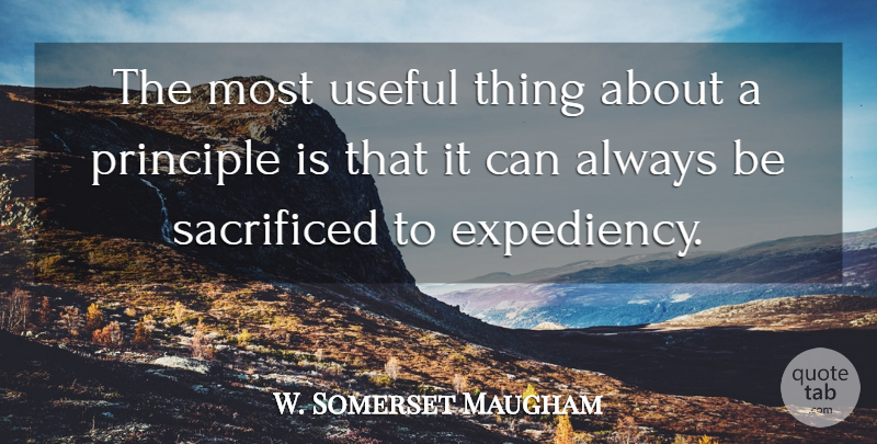 W. Somerset Maugham Quote About Principles, Useful Things, Expediency: The Most Useful Thing About...