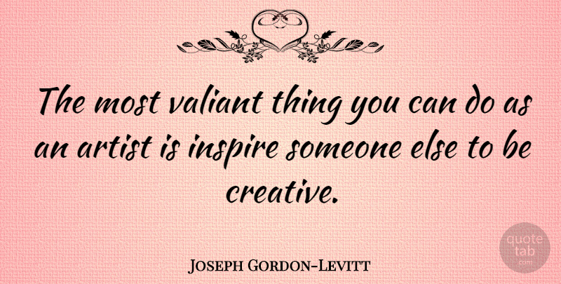 Joseph Gordon-Levitt Quote About Artist, Creative, Inspire: The Most Valiant Thing You...