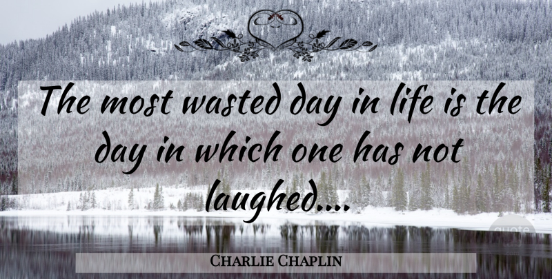 Charlie Chaplin Quote About Laughter, Life, Wasted: The Most Wasted Day In...