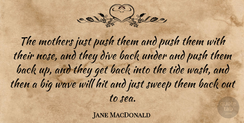 Jane MacDonald Quote About Dive, Hit, Mothers, Push, Sweep: The Mothers Just Push Them...