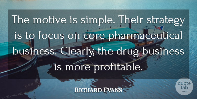 Richard Evans Quote About Business, Core, Focus, Motive, Strategy: The Motive Is Simple Their...
