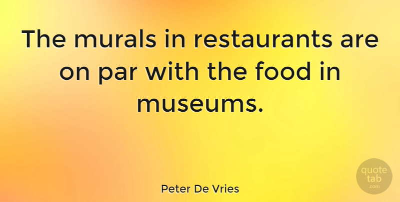 Peter De Vries Quote About Food, Par: The Murals In Restaurants Are...