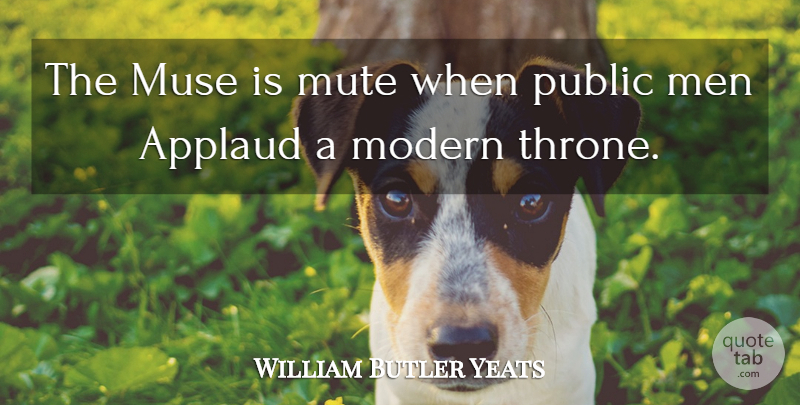 William Butler Yeats Quote About Men, Politics, Thrones: The Muse Is Mute When...
