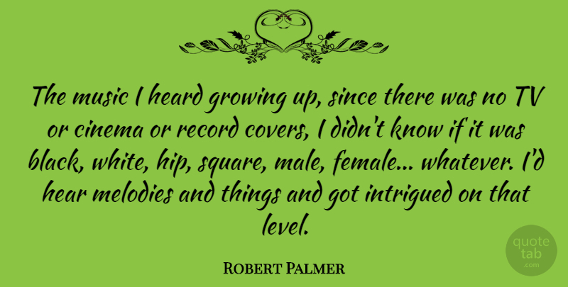 Robert Palmer Quote About Growing, Heard, Intrigued, Melodies, Music: The Music I Heard Growing...