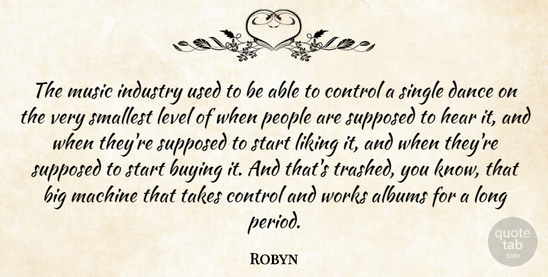 Robyn Quote About Albums, Buying, Hear, Industry, Level: The Music Industry Used To...