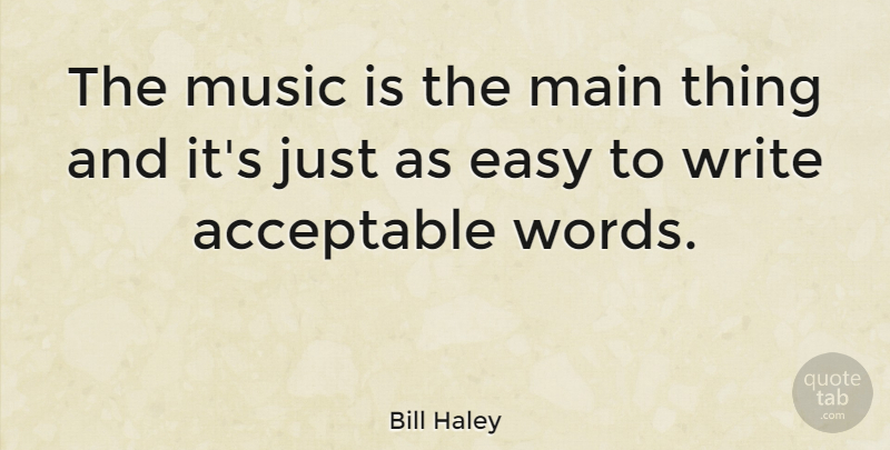 Bill Haley Quote About Writing, Easy, Music Is: The Music Is The Main...