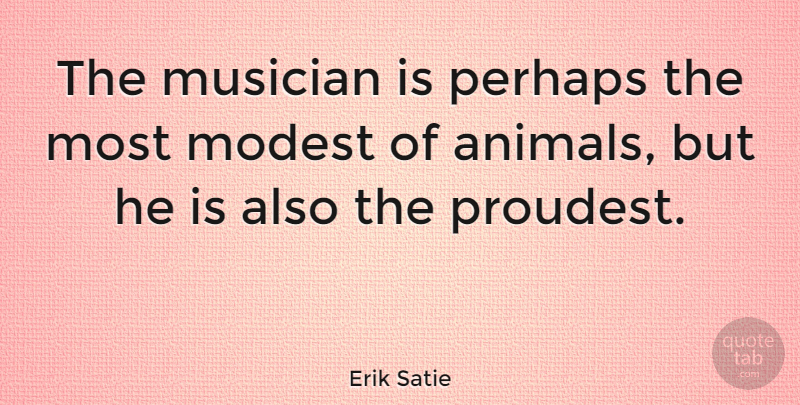 Erik Satie Quote About Inspiring, Animal, Musician: The Musician Is Perhaps The...