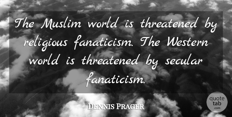 Dennis Prager Quote About Religious, World, Secular: The Muslim World Is Threatened...