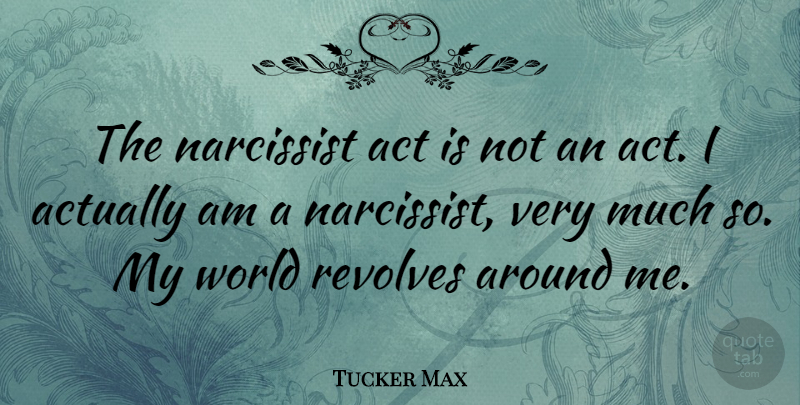 Tucker Max Quote About World, Narcissist: The Narcissist Act Is Not...