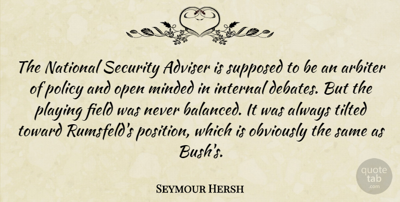 Seymour Hersh Quote About Fields, Open Minded, Debate: The National Security Adviser Is...