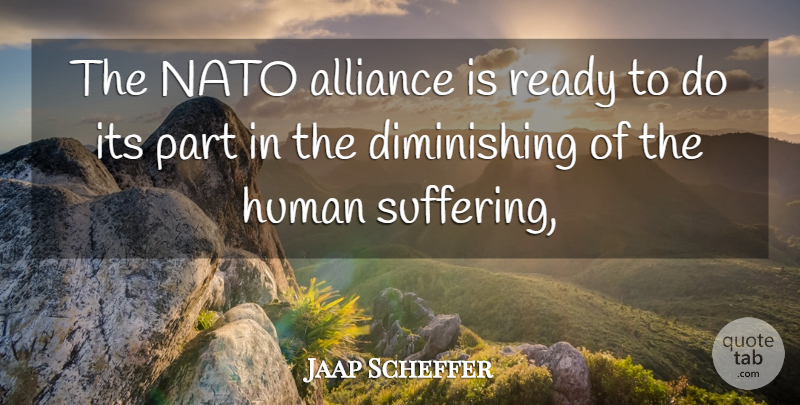 Jaap Scheffer Quote About Alliance, Human, Nato, Ready, Suffering: The Nato Alliance Is Ready...