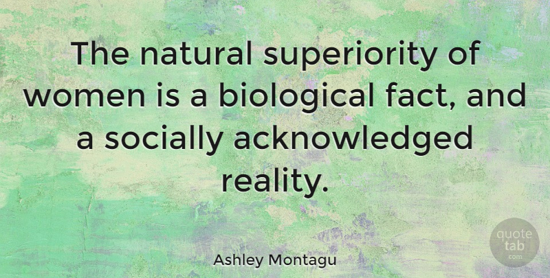 Ashley Montagu Quote About Women, Reality, Facts: The Natural Superiority Of Women...
