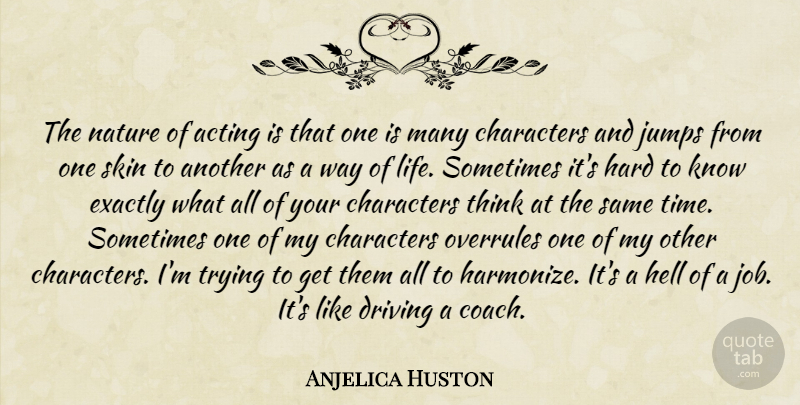Anjelica Huston Quote About Jobs, Character, Thinking: The Nature Of Acting Is...