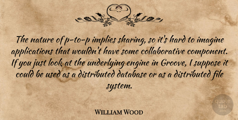 William Wood Quote About Database, Engine, File, Hard, Imagine: The Nature Of P To...