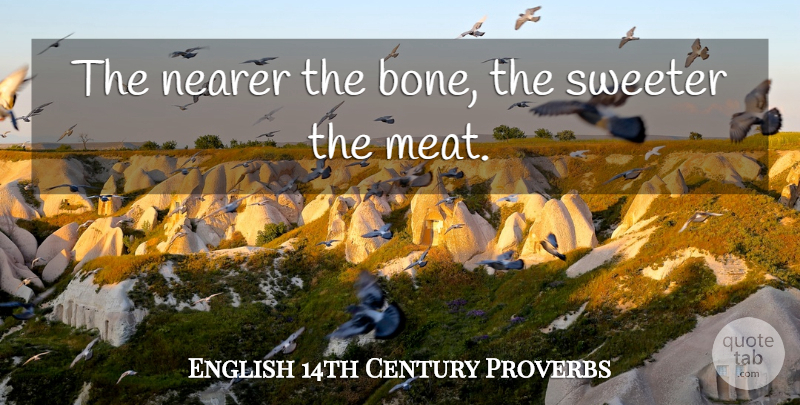 English 14th Century Proverbs Quote About Nearer, Proverbs, Sweeter: The Nearer The Bone The...