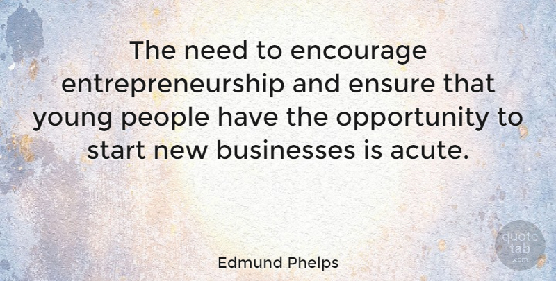 Edmund Phelps Quote About Ensure, Opportunity, People: The Need To Encourage Entrepreneurship...