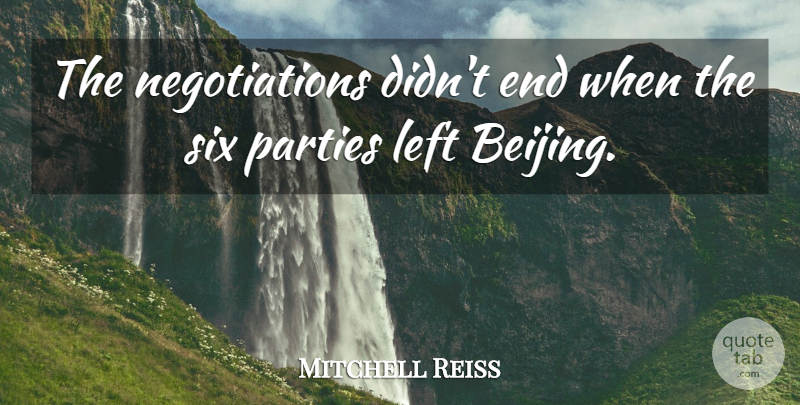 Mitchell Reiss Quote About Left, Parties, Six: The Negotiations Didnt End When...