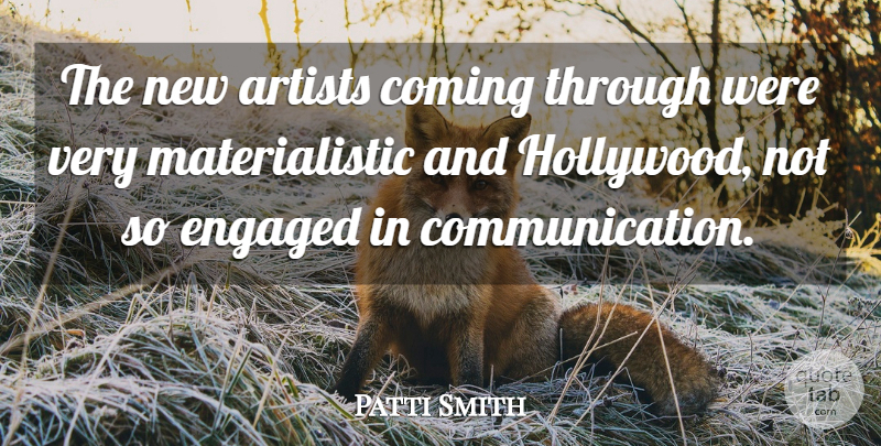 Patti Smith Quote About Communication, Artist, Engagement: The New Artists Coming Through...