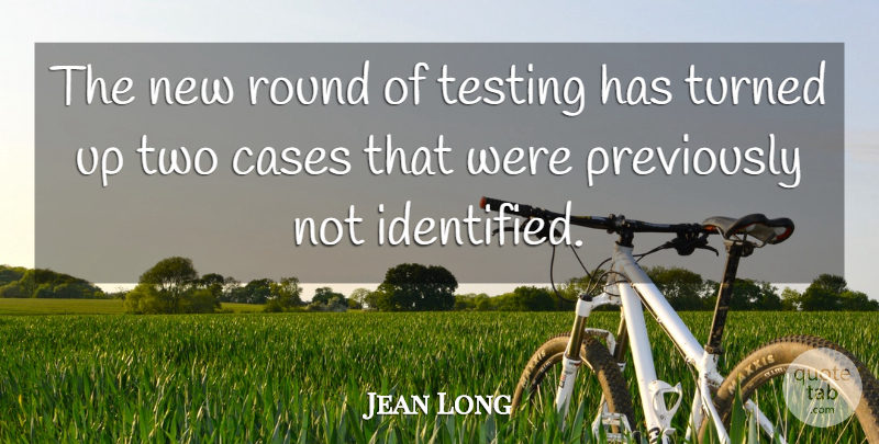 Jean Long Quote About Cases, Round, Testing, Turned: The New Round Of Testing...