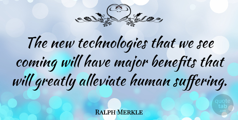 Ralph Merkle Quote About Technology, Suffering, Benefits: The New Technologies That We...