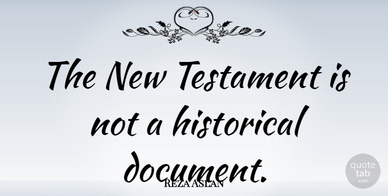 Reza Aslan Quote About Historical, New Testament, Testament: The New Testament Is Not...